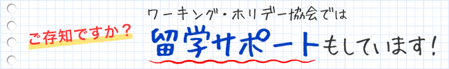 ご存知ですか?日本ワーキング・ホリデー協会では留学サポートしています! ご存知ですか?日本ワーキング・ホリデー協会では留学サポートしています!