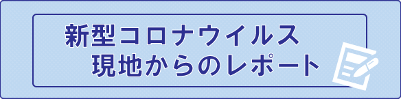 新型コロナウイルス 現地からのレポート 新型コロナウイルス 現地からのレポート