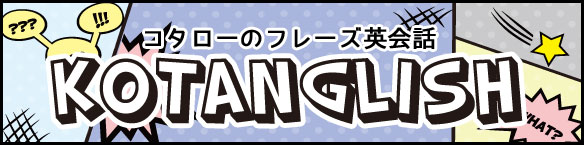 コタローのフレーズ英会話　KOTANGLISH