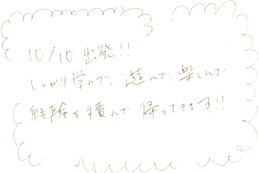 しっかり学んで、遊んで楽しんで、経験を積んで帰ってきます！！