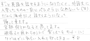 ずっと英語を話せるようになりたくて、外語大に入学したものの一向にペラペラになれないし、だから海外行って話せるようになって帰ってきます。全部何とかなると思ってます。頑張ると疲れちゃうんで楽しむをモットーに！ほどほどに気合入れて行ってきまーす。