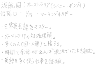 日常英会話をマスター。オーストラリアの文化を理解。多くの人（国・人種）と接する。時間と余裕があれば現地でバンドを組む。英語を多く使う仕事を体験。